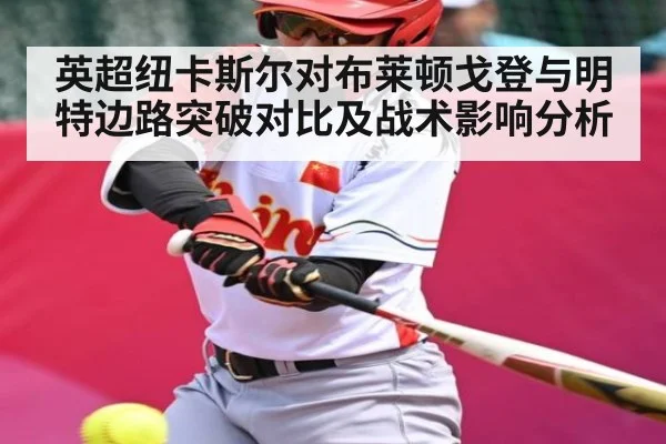 英超纽卡斯尔对布莱顿戈登与明特边路突破对比及战术影响分析